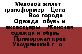 Меховой жилет - трансформер › Цена ­ 13 500 - Все города Одежда, обувь и аксессуары » Женская одежда и обувь   . Приморский край,Уссурийский г. о. 